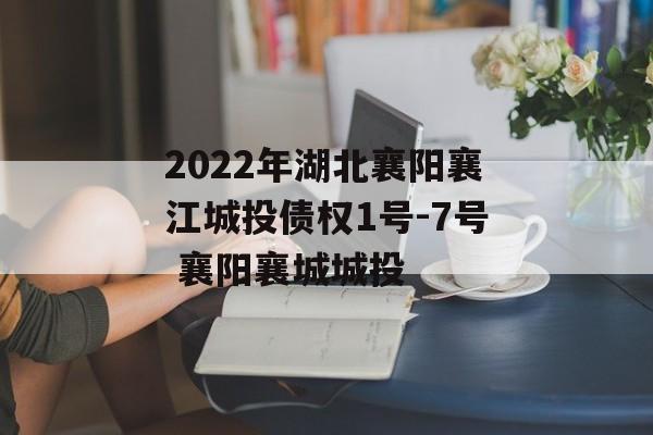 2022年湖北襄阳襄江城投债权1号-7号 襄阳襄城城投