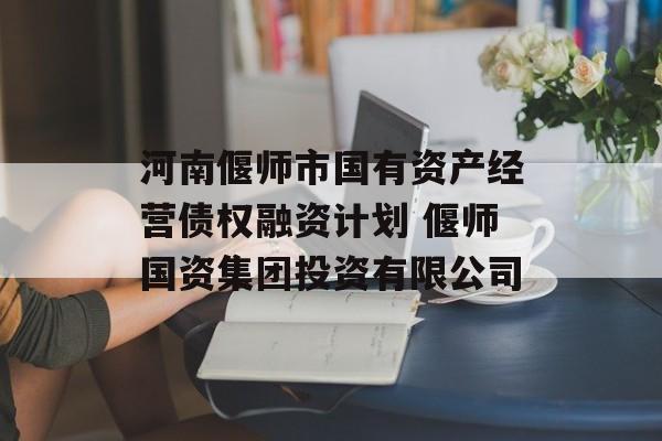 河南偃师市国有资产经营债权融资计划 偃师国资集团投资有限公司