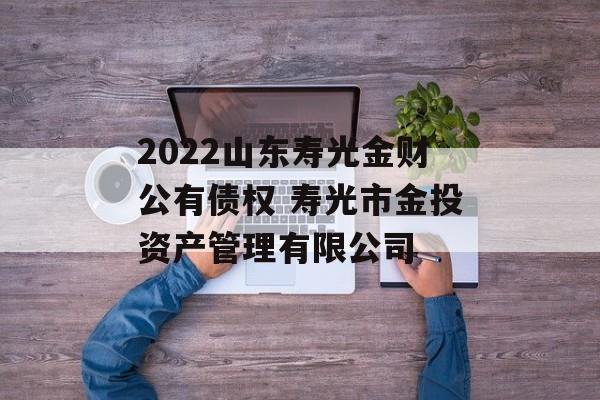 2022山东寿光金财公有债权 寿光市金投资产管理有限公司