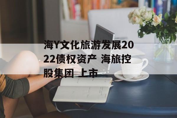 海Y文化旅游发展2022债权资产 海旅控股集团 上市