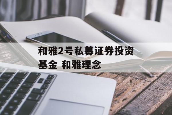 和雅2号私募证券投资基金 和雅理念