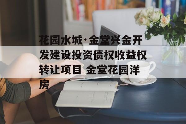 花园水城·金堂兴金开发建设投资债权收益权转让项目 金堂花园洋房