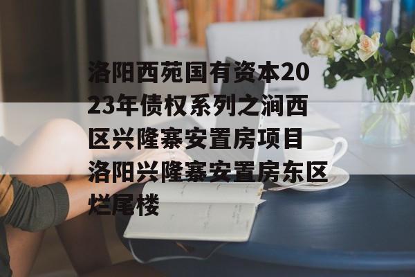 洛阳西苑国有资本2023年债权系列之涧西区兴隆寨安置房项目 洛阳兴隆寨安置房东区烂尾楼