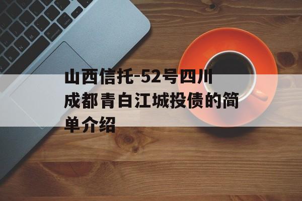 山西信托-52号四川成都青白江城投债的简单介绍