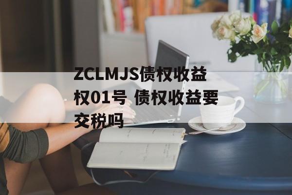 ZCLMJS债权收益权01号 债权收益要交税吗