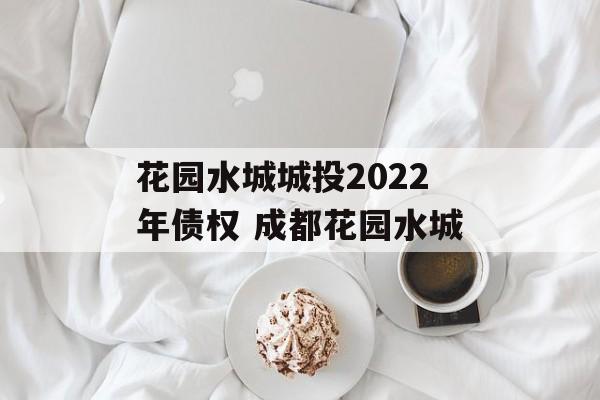 花园水城城投2022年债权 成都花园水城