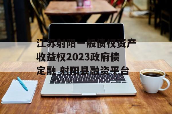 江苏射阳一般债权资产收益权2023政府债定融 射阳县融资平台