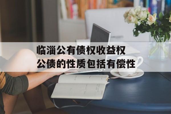 临淄公有债权收益权 公债的性质包括有偿性