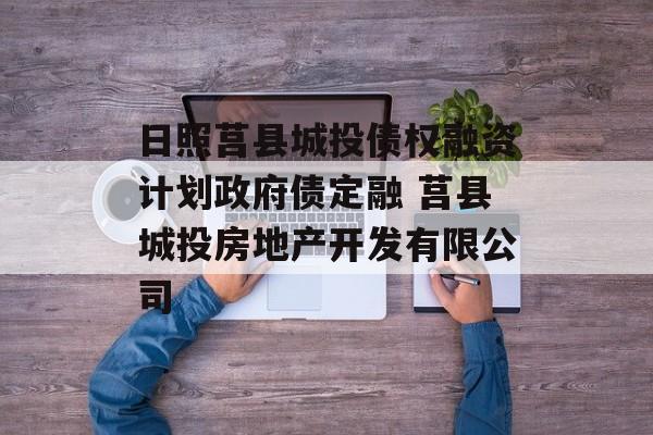 日照莒县城投债权融资计划政府债定融 莒县城投房地产开发有限公司