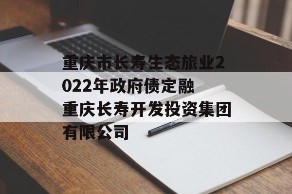 重庆市长寿生态旅业2022年政府债定融 重庆长寿开发投资集团有限公司