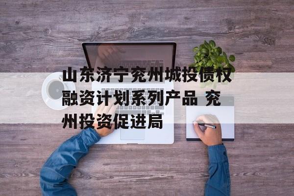 山东济宁兖州城投债权融资计划系列产品 兖州投资促进局