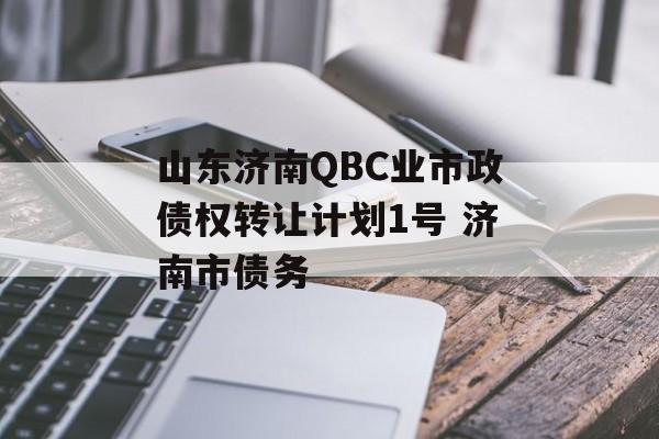 山东济南QBC业市政债权转让计划1号 济南市债务