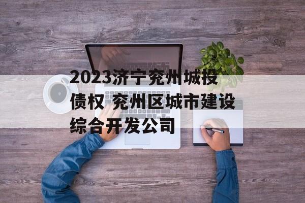 2023济宁兖州城投债权 兖州区城市建设综合开发公司