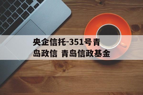 央企信托-351号青岛政信 青岛信政基金