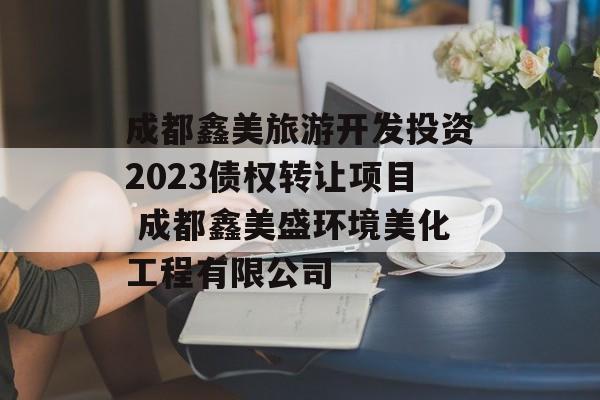 成都鑫美旅游开发投资2023债权转让项目 成都鑫美盛环境美化工程有限公司