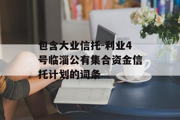 包含大业信托-利业4号临淄公有集合资金信托计划的词条