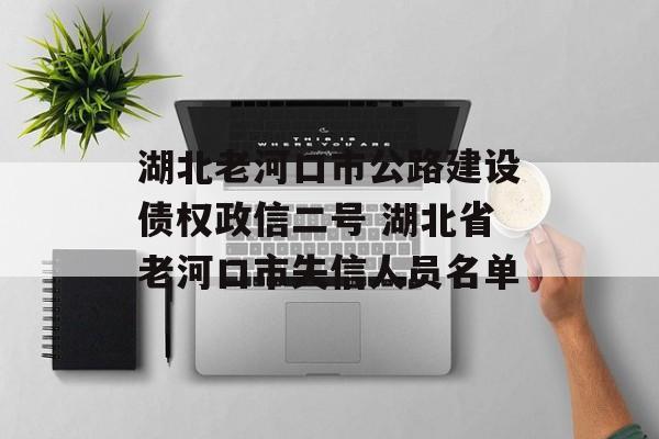 湖北老河口市公路建设债权政信二号 湖北省老河口市失信人员名单