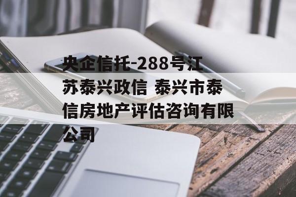 央企信托-288号江苏泰兴政信 泰兴市泰信房地产评估咨询有限公司