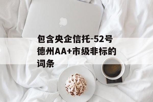 包含央企信托-52号德州AA+市级非标的词条