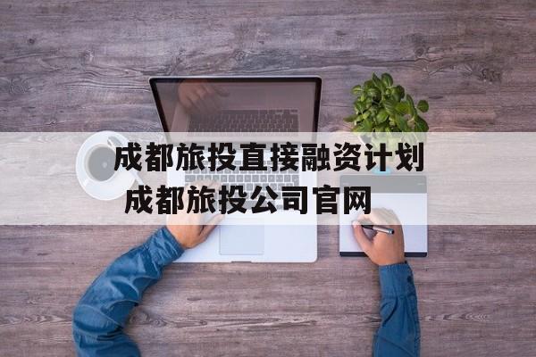 成都旅投直接融资计划 成都旅投公司官网