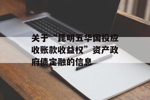 关于“昆明五华国投应收账款收益权”资产政府债定融的信息