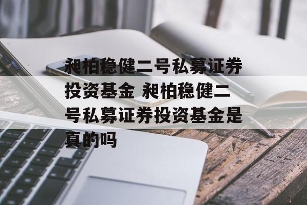 昶柏稳健二号私募证券投资基金 昶柏稳健二号私募证券投资基金是真的吗