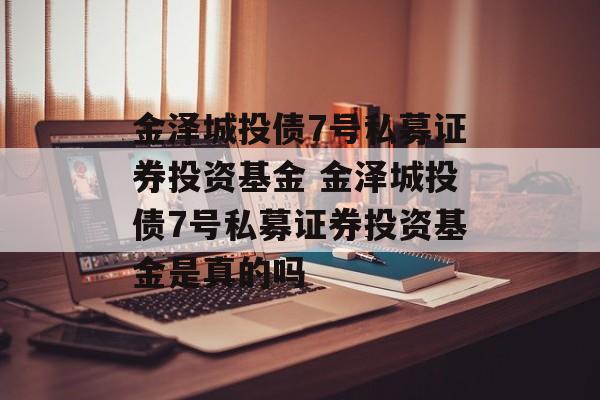 金泽城投债7号私募证券投资基金 金泽城投债7号私募证券投资基金是真的吗