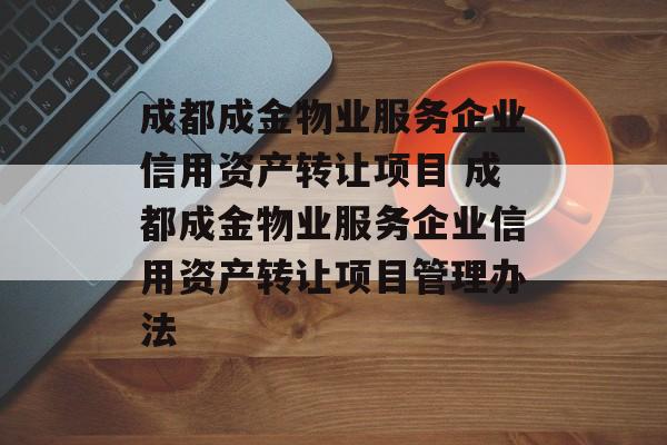 成都成金物业服务企业信用资产转让项目 成都成金物业服务企业信用资产转让项目管理办法