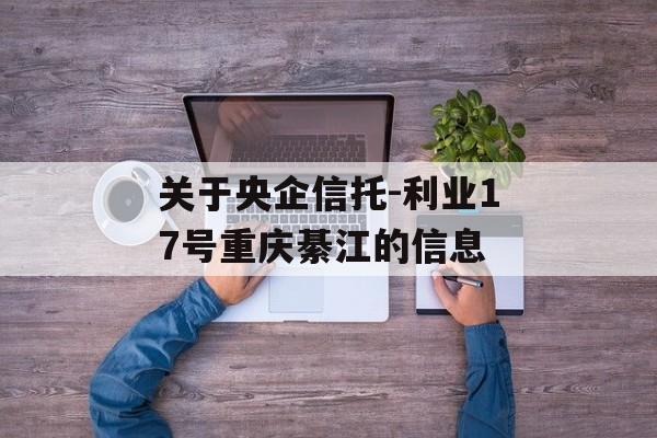 关于央企信托-利业17号重庆綦江的信息