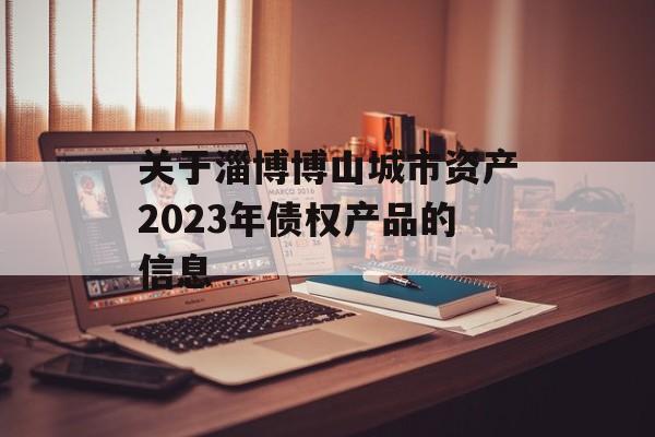 关于淄博博山城市资产2023年债权产品的信息