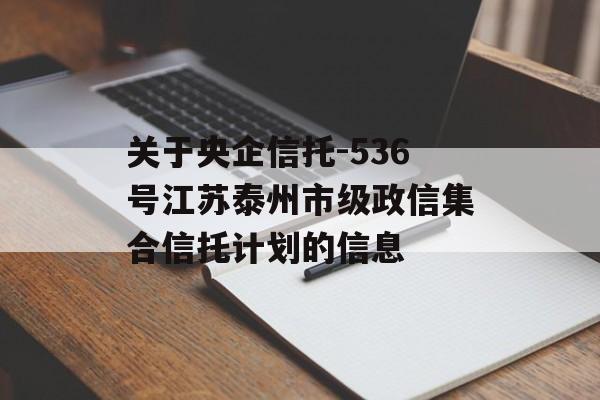 关于央企信托-536号江苏泰州市级政信集合信托计划的信息