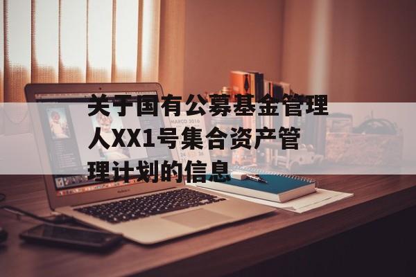 关于国有公募基金管理人XX1号集合资产管理计划的信息