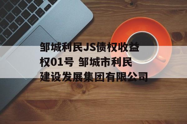 邹城利民JS债权收益权01号 邹城市利民建设发展集团有限公司