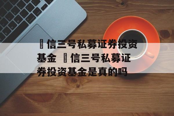 璟信三号私募证券投资基金 璟信三号私募证券投资基金是真的吗