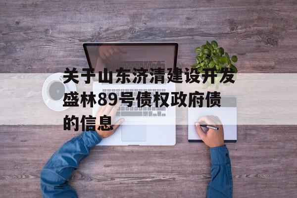 关于山东济清建设开发盛林89号债权政府债的信息