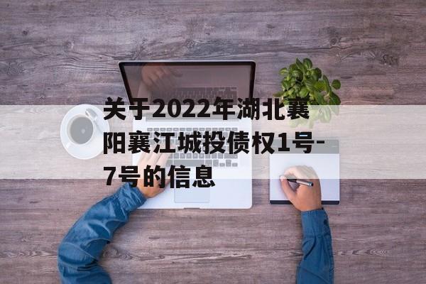 关于2022年湖北襄阳襄江城投债权1号-7号的信息