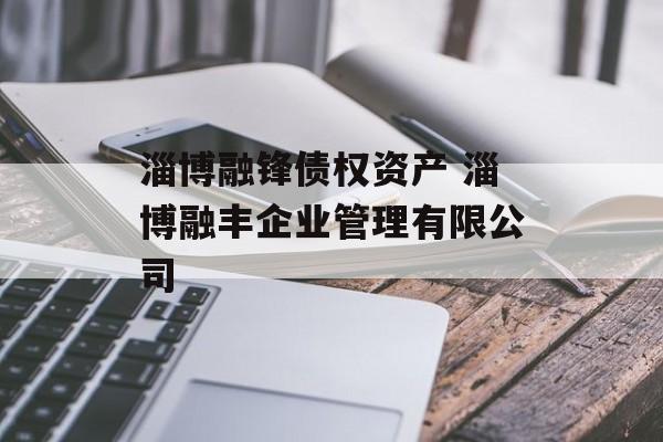 淄博融锋债权资产 淄博融丰企业管理有限公司