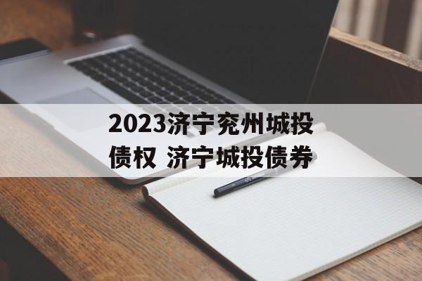 2023济宁兖州城投债权 济宁城投债券