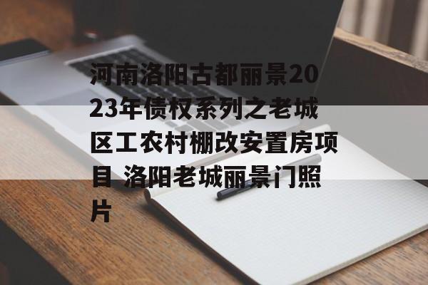 河南洛阳古都丽景2023年债权系列之老城区工农村棚改安置房项目 洛阳老城丽景门照片