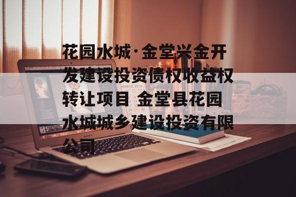 花园水城·金堂兴金开发建设投资债权收益权转让项目 金堂县花园水城城乡建设投资有限公司