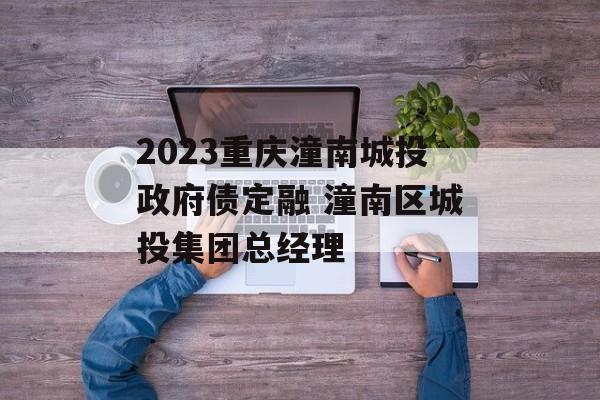 2023重庆潼南城投政府债定融 潼南区城投集团总经理