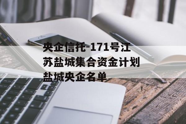 央企信托-171号江苏盐城集合资金计划 盐城央企名单