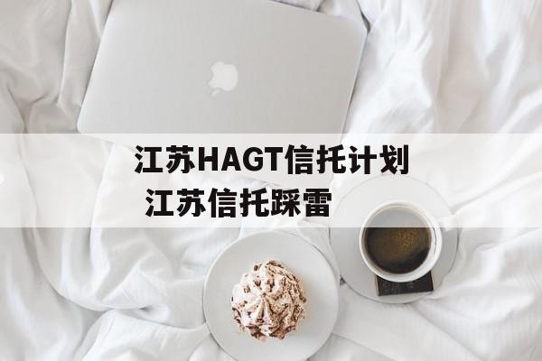 江苏HAGT信托计划 江苏信托踩雷