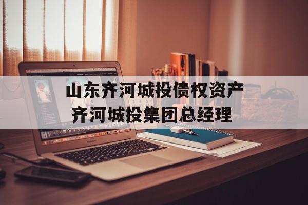 山东齐河城投债权资产 齐河城投集团总经理