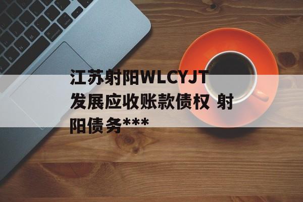 江苏射阳WLCYJT发展应收账款债权 射阳债务***