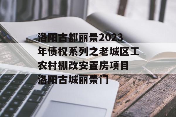 洛阳古都丽景2023年债权系列之老城区工农村棚改安置房项目 洛阳古城丽景门