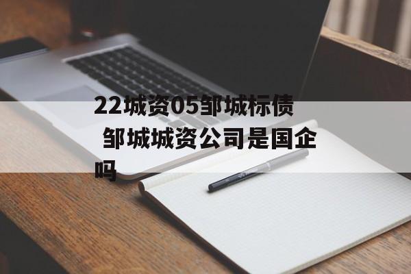 22城资05邹城标债 邹城城资公司是国企吗