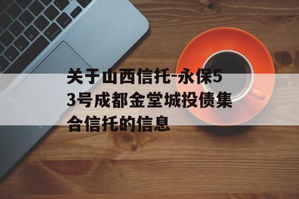 关于山西信托-永保53号成都金堂城投债集合信托的信息