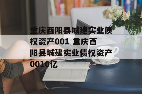 重庆酉阳县城建实业债权资产001 重庆酉阳县城建实业债权资产0010亿