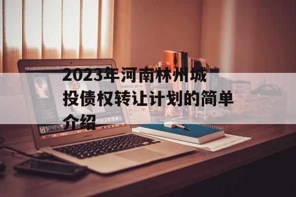 2023年河南林州城投债权转让计划的简单介绍